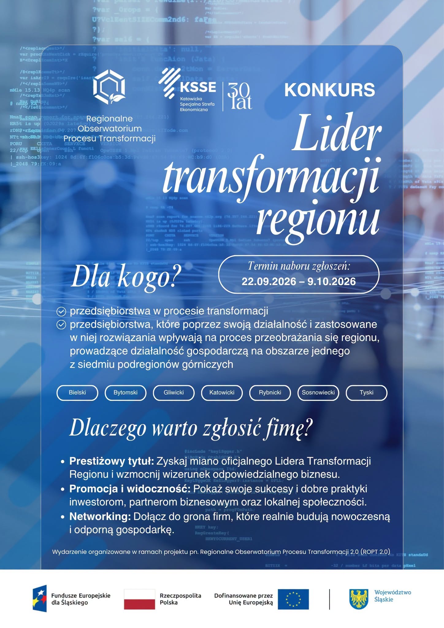Grafika przedstawia zaproszenie dla przedsiębiorstw do udziału w konkursie pn. „Lider Transformacji Regionu” organizowanym przez Katowicką Specjalną Strefę Ekonomiczną S.A. w dniach 22.09.2026 r. do 09.10.2026 r. Na górze grafiki są logotypy Regionalnego Obserwatorium Procesu Transformacji i Katowickiej Specjalnej Strefy Ekonomicznej obchodzącej 30 lat. Na niebieskim tle zamieszczono informacje o terminie naboru zgłoszeń, wskazano dla kogo jest ogłoszony konkurs i dlaczego warto zgłosić firmę do konkursu. Na dole grafiki jest informacja, że wydarzenie jest organizowane w ramach projektu pn. „Regionalne Obserwatorium Procesu Transformacji 2.0 (ROPT 2.0). Poniżej znajdują się logotypy Unii Europejskiej, Programu Fundusze Europejskie dla Śląskiego, flaga Polski oraz herb województwa śląskiego na białym tle.